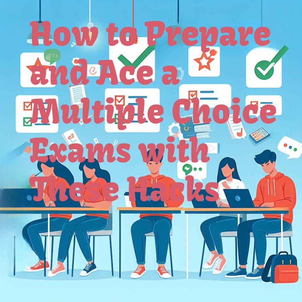 How to Prepare and Ace a Multiple Choice Exams with These Hacks
