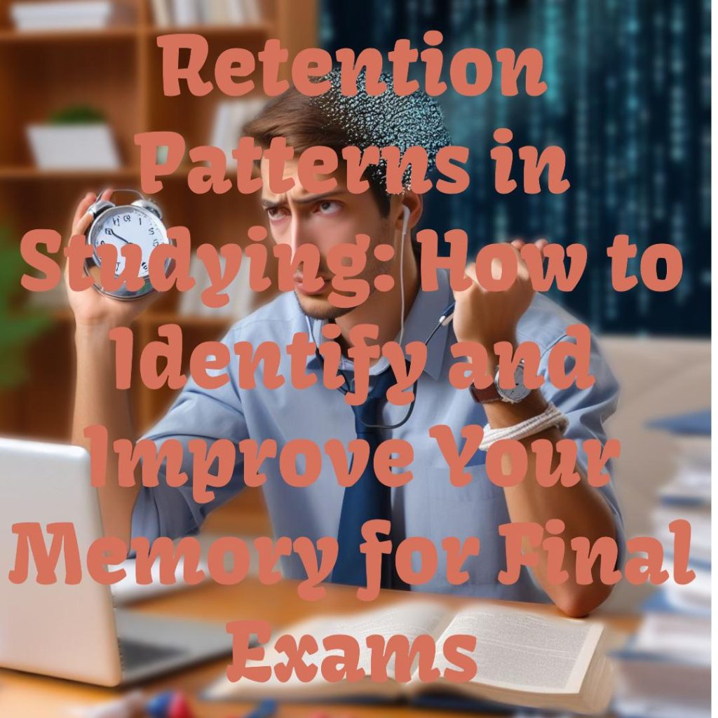 Retention Patterns in Studying: How to Identify and Improve Your Memory for Final Exams