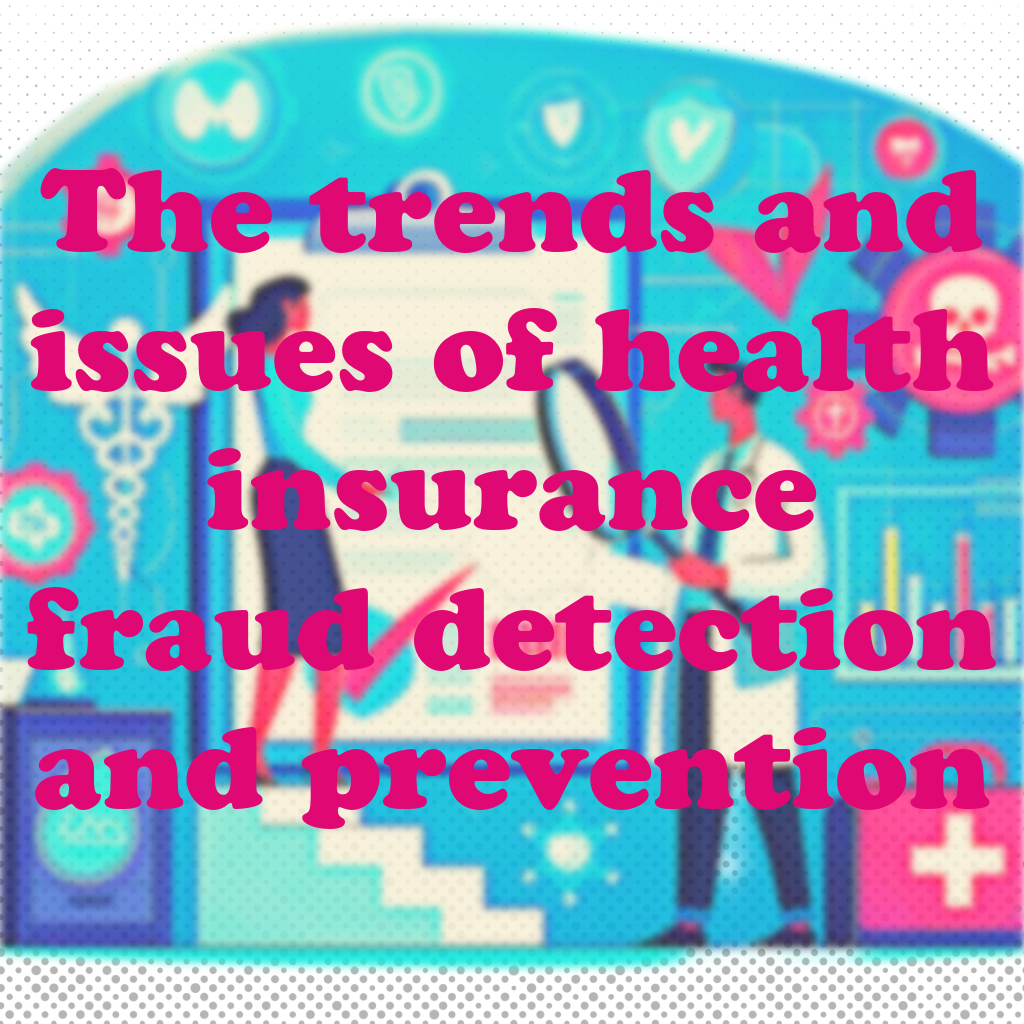 The trends and issues of health insurance fraud detection and prevention