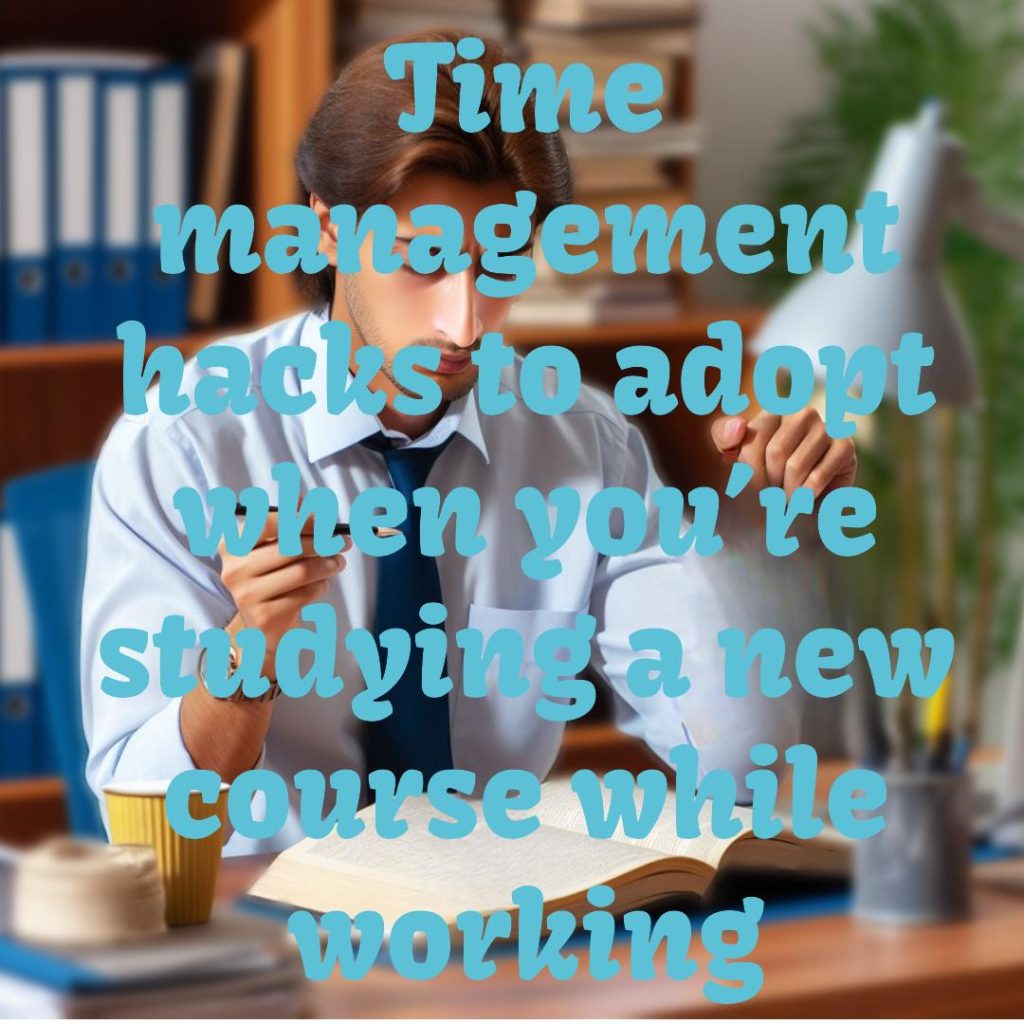 Time management hacks to adopt when you’re studying a new course while working