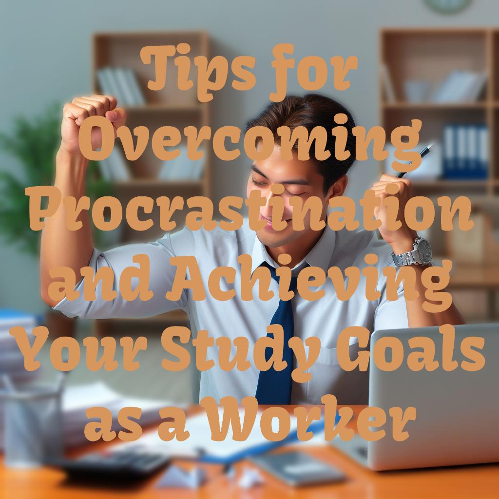 Tips for Overcoming Procrastination and Achieving Your Study Goals as a Worker
